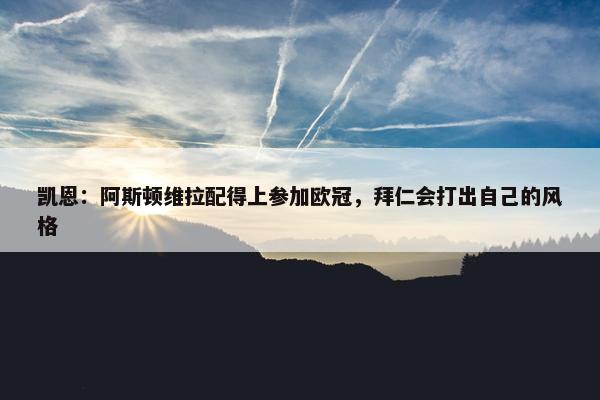 凯恩：阿斯顿维拉配得上参加欧冠，拜仁会打出自己的风格