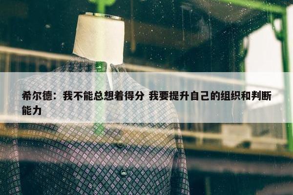 希尔德：我不能总想着得分 我要提升自己的组织和判断能力