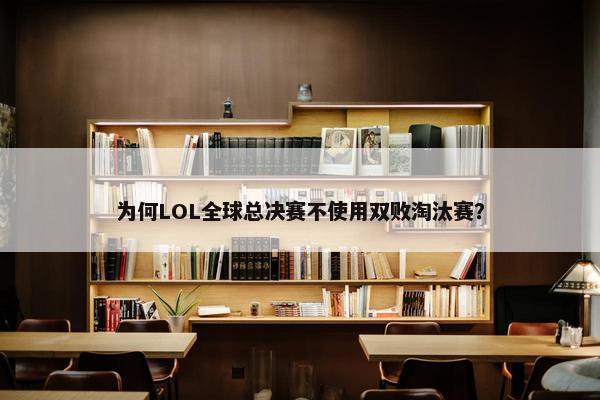 为何LOL全球总决赛不使用双败淘汰赛？