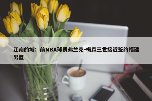 江南的城：前NBA球员弗兰克-梅森三世接近签约福建男篮