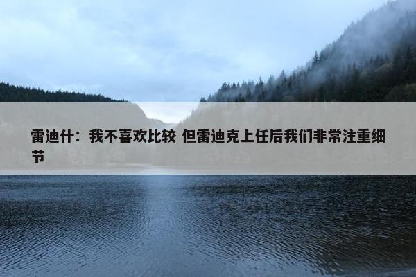 雷迪什：我不喜欢比较 但雷迪克上任后我们非常注重细节