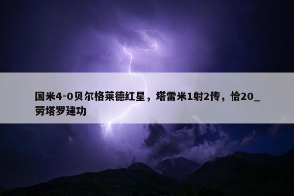 国米4-0贝尔格莱德红星，塔雷米1射2传，恰20_劳塔罗建功