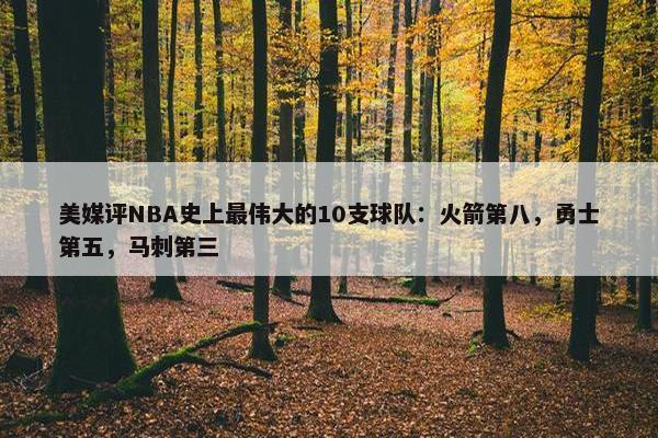 美媒评NBA史上最伟大的10支球队：火箭第八，勇士第五，马刺第三