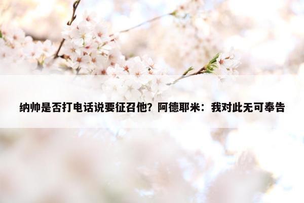 纳帅是否打电话说要征召他？阿德耶米：我对此无可奉告