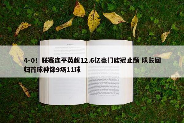 4-0！联赛连平英超12.6亿豪门欧冠止颓 队长回归首球神锋9场11球