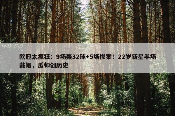 欧冠太疯狂：9场轰32球+5场惨案！22岁新星半场戴帽，瓜帅创历史