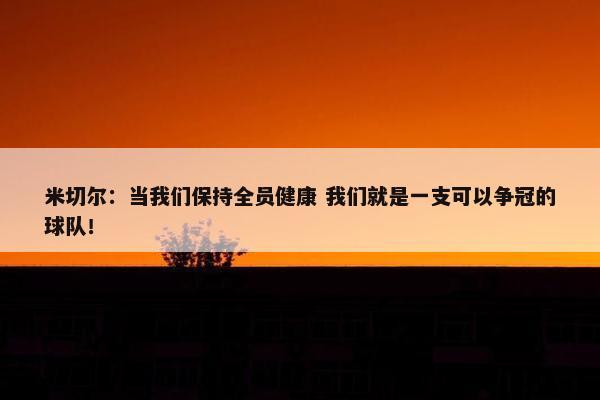 米切尔：当我们保持全员健康 我们就是一支可以争冠的球队！