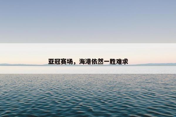 亚冠赛场，海港依然一胜难求