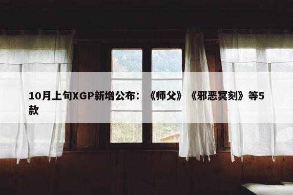 10月上旬XGP新增公布：《师父》《邪恶冥刻》等5款