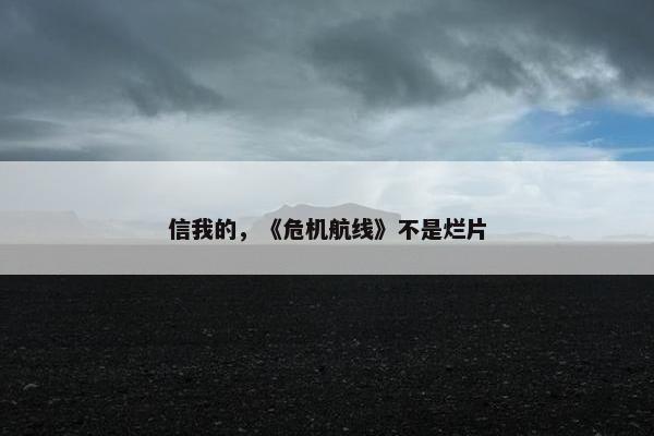 信我的，《危机航线》不是烂片