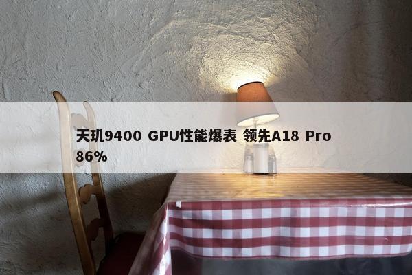 天玑9400 GPU性能爆表 领先A18 Pro 86%