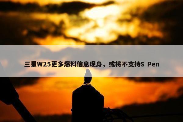 三星W25更多爆料信息现身，或将不支持S Pen