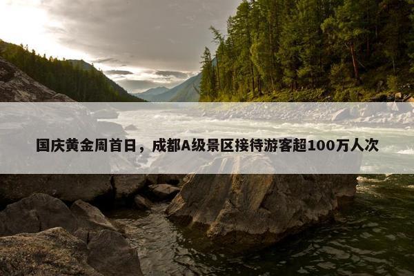 国庆黄金周首日，成都A级景区接待游客超100万人次