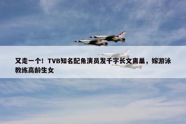 又走一个！TVB知名配角演员发千字长文离巢，嫁游泳教练高龄生女