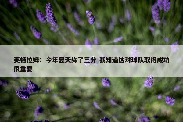 英格拉姆：今年夏天练了三分 我知道这对球队取得成功很重要