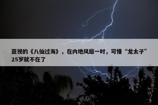 亚视的《八仙过海》，在内地风靡一时，可惜“龙太子”25岁就不在了