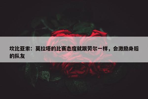 坎比亚索：莫拉塔的比赛态度就跟劳尔一样，会激励身后的队友