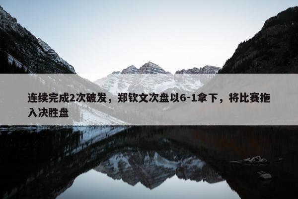 连续完成2次破发，郑钦文次盘以6-1拿下，将比赛拖入决胜盘