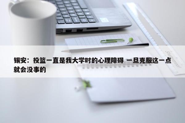 锡安：投篮一直是我大学时的心理障碍 一旦克服这一点就会没事的