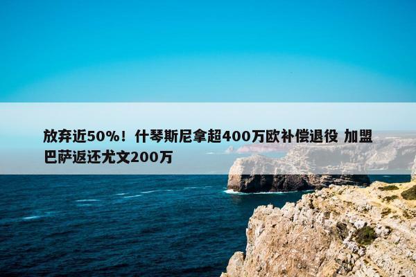 放弃近50%！什琴斯尼拿超400万欧补偿退役 加盟巴萨返还尤文200万