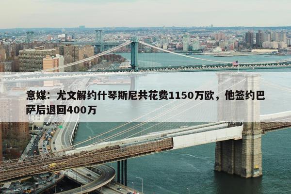 意媒：尤文解约什琴斯尼共花费1150万欧，他签约巴萨后退回400万