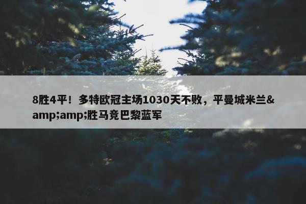 8胜4平！多特欧冠主场1030天不败，平曼城米兰&amp;胜马竞巴黎蓝军