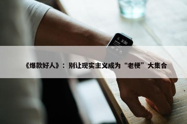 《爆款好人》：别让现实主义成为“老梗”大集合