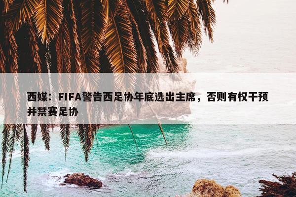 西媒：FIFA警告西足协年底选出主席，否则有权干预并禁赛足协