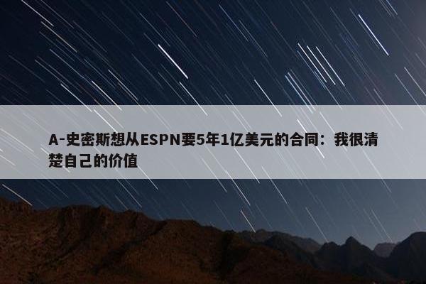 A-史密斯想从ESPN要5年1亿美元的合同：我很清楚自己的价值