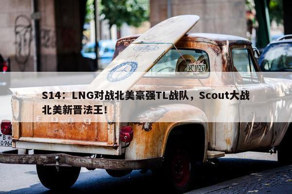 S14：LNG对战北美豪强TL战队，Scout大战北美新晋法王！