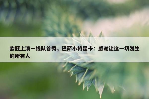 欧冠上演一线队首秀，巴萨小将昆卡：感谢让这一切发生的所有人