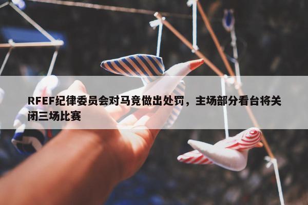 RFEF纪律委员会对马竞做出处罚，主场部分看台将关闭三场比赛