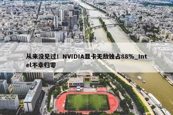 从来没见过！NVIDIA显卡无敌独占88％_Intel不幸归零