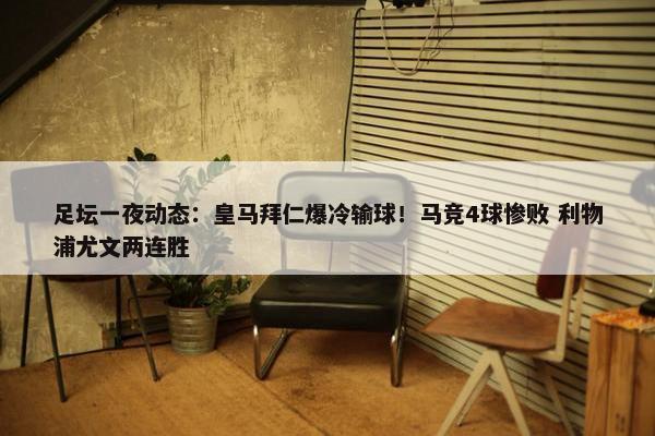 足坛一夜动态：皇马拜仁爆冷输球！马竞4球惨败 利物浦尤文两连胜