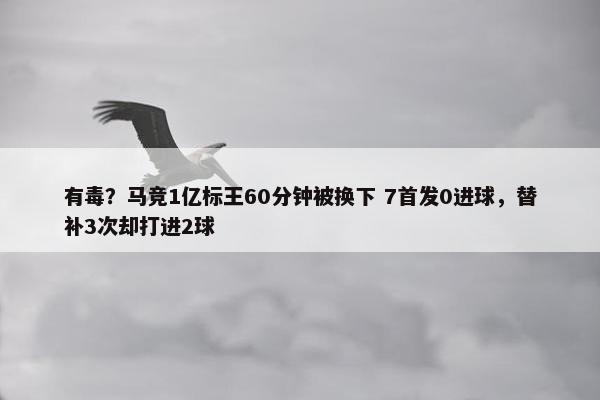 有毒？马竞1亿标王60分钟被换下 7首发0进球，替补3次却打进2球