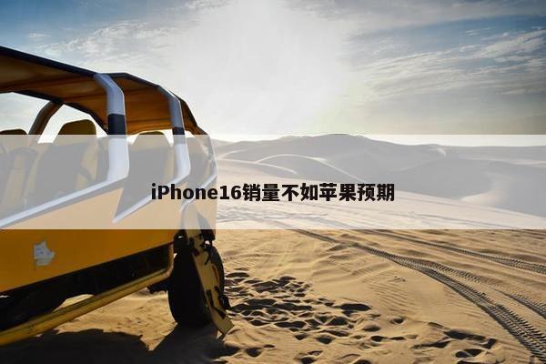 iPhone16销量不如苹果预期