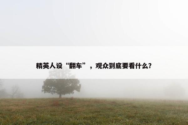 精英人设“翻车”，观众到底要看什么？