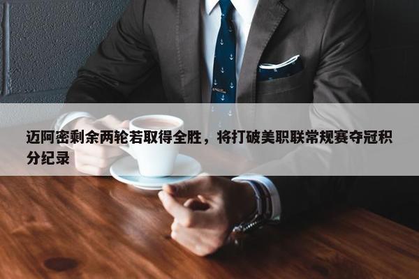 迈阿密剩余两轮若取得全胜，将打破美职联常规赛夺冠积分纪录