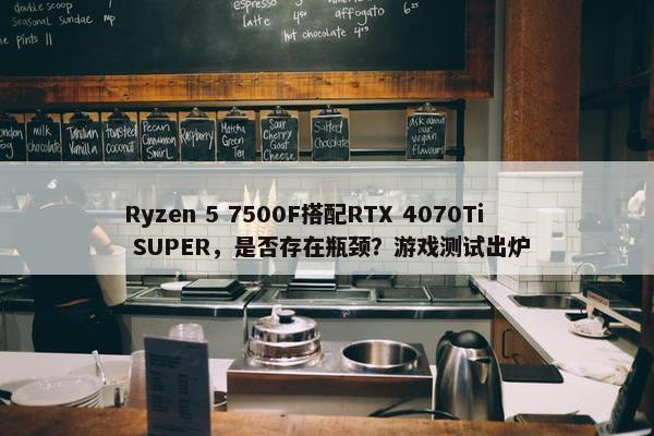 Ryzen 5 7500F搭配RTX 4070Ti SUPER，是否存在瓶颈？游戏测试出炉