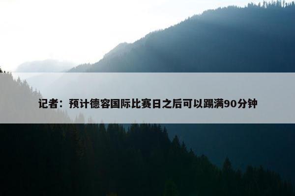 记者：预计德容国际比赛日之后可以踢满90分钟