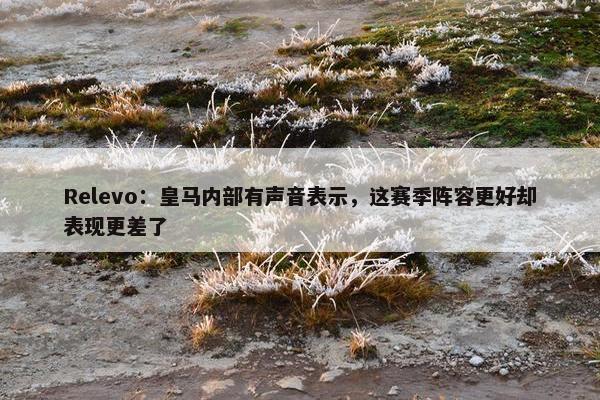 Relevo：皇马内部有声音表示，这赛季阵容更好却表现更差了