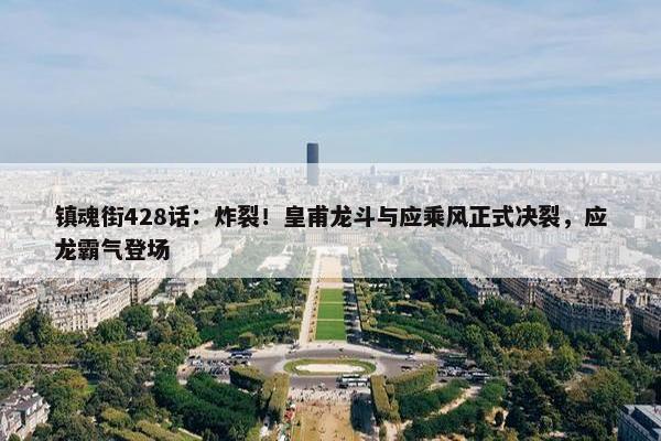 镇魂街428话：炸裂！皇甫龙斗与应乘风正式决裂，应龙霸气登场