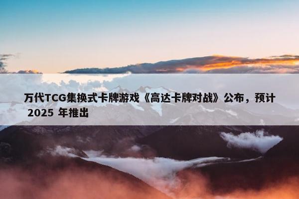 万代TCG集换式卡牌游戏《高达卡牌对战》公布，预计 2025 年推出