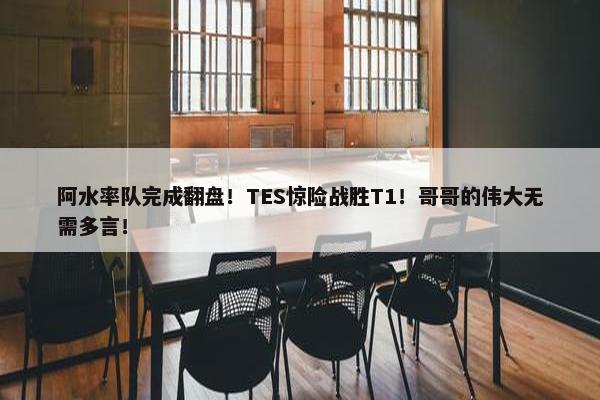 阿水率队完成翻盘！TES惊险战胜T1！哥哥的伟大无需多言！