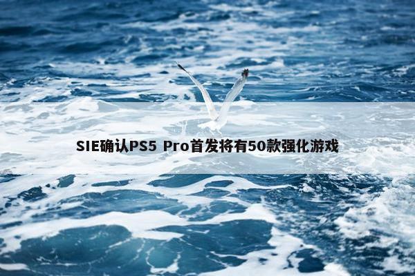 SIE确认PS5 Pro首发将有50款强化游戏