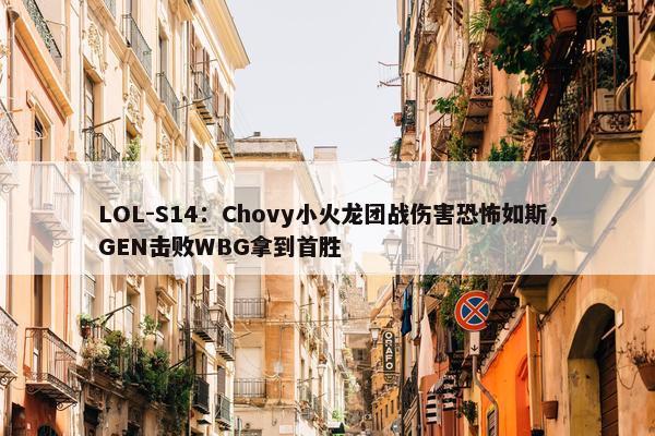 LOL-S14：Chovy小火龙团战伤害恐怖如斯，GEN击败WBG拿到首胜