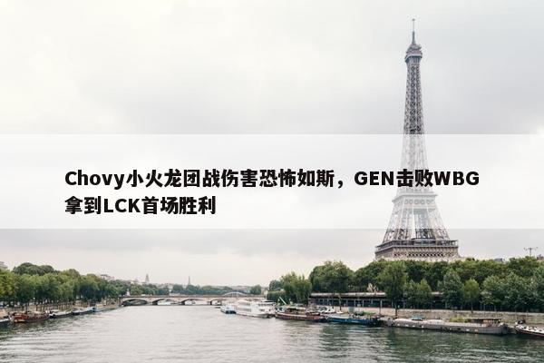 Chovy小火龙团战伤害恐怖如斯，GEN击败WBG拿到LCK首场胜利