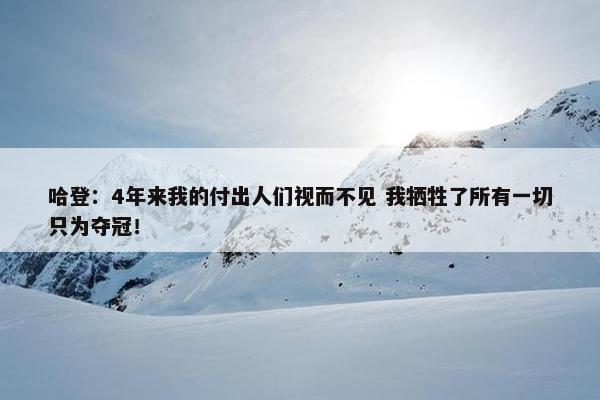 哈登：4年来我的付出人们视而不见 我牺牲了所有一切只为夺冠！