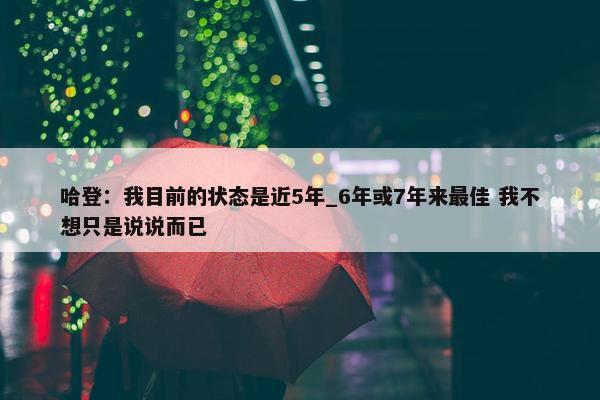 哈登：我目前的状态是近5年_6年或7年来最佳 我不想只是说说而已