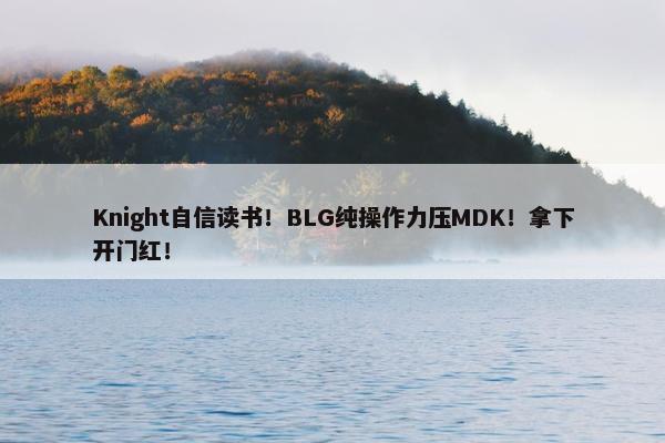 Knight自信读书！BLG纯操作力压MDK！拿下开门红！